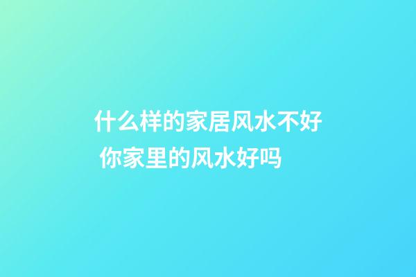 什么样的家居风水不好 你家里的风水好吗